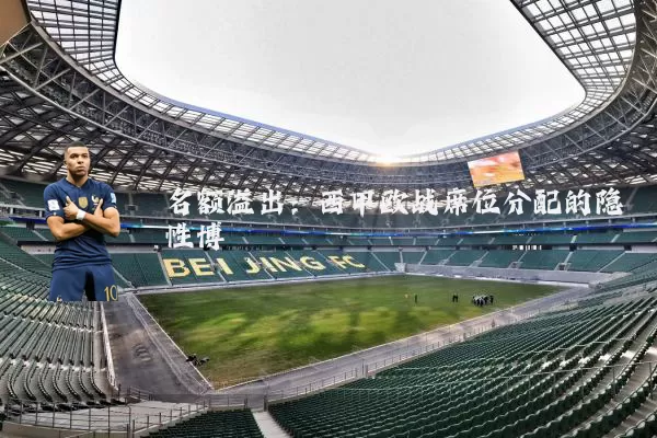 名额溢出:西甲欧战席位分配的隐性博弈