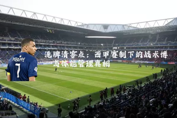 洗牌清零点:西甲赛制下的战术博弈与体能管理真相