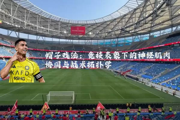 帽子戏法：竞技表象下的神经肌肉协同与战术拓扑学