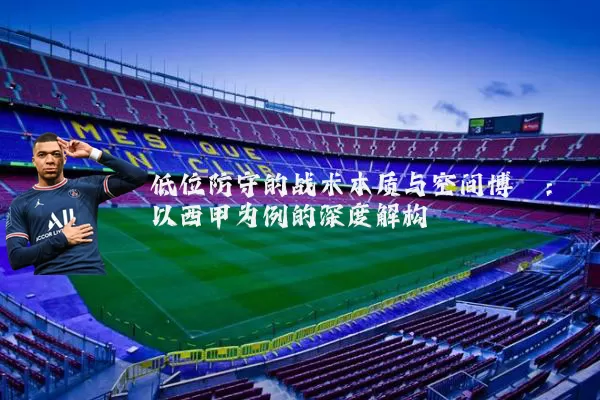 低位防守的战术本质与空间博弈：以西甲为例的深度解构