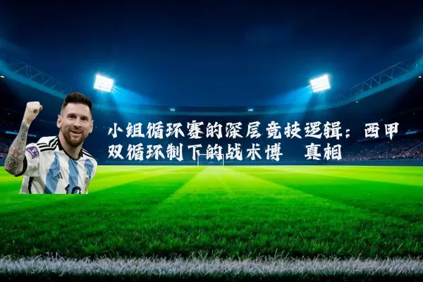 小组循环赛的深层竞技逻辑：西甲双循环制下的战术博弈真相