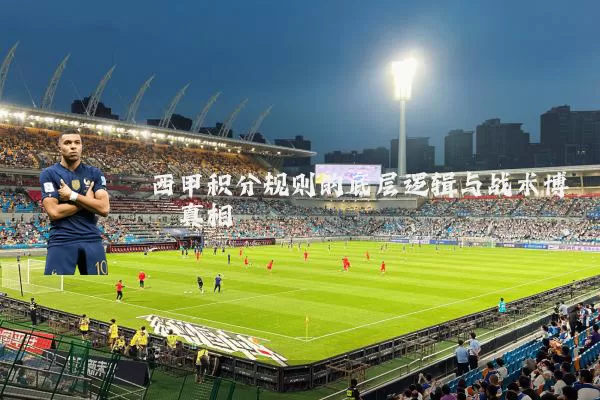 西甲积分规则的底层逻辑与战术博弈真相