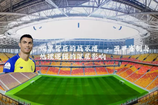 购票背后的战术博弈：西甲赛制与地理逻辑的深层影响