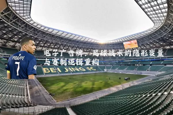 电子广告牌:足球战术的隐形变量与赛制逻辑重构