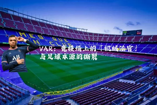 VAR:竞技场上的「机械法官」与足球本源的撕裂