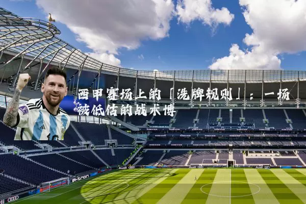 西甲赛场上的「洗牌规则」:一场被低估的战术博弈