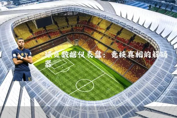 球员数据仪表盘:竞技真相的解码器