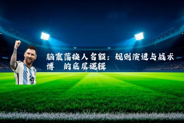 脑震荡换人名额：规则演进与战术博弈的底层逻辑