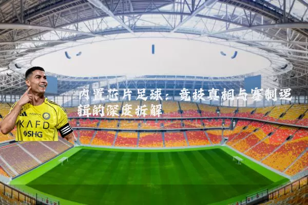 内置芯片足球:竞技真相与赛制逻辑的深度拆解