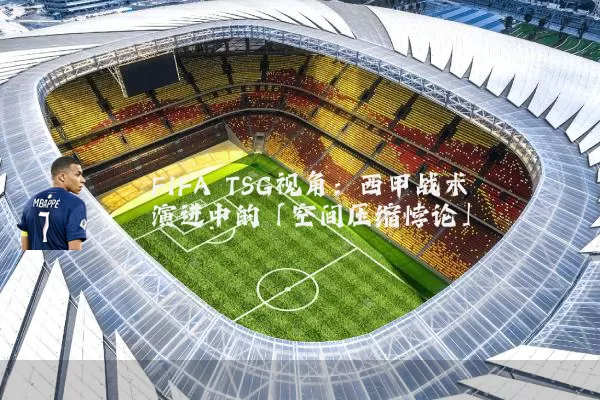 FIFA TSG视角：西甲战术演进中的「空间压缩悖论」