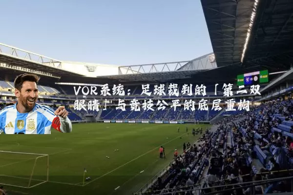 VOR系统：足球裁判的「第二双眼睛」与竞技公平的底层重构