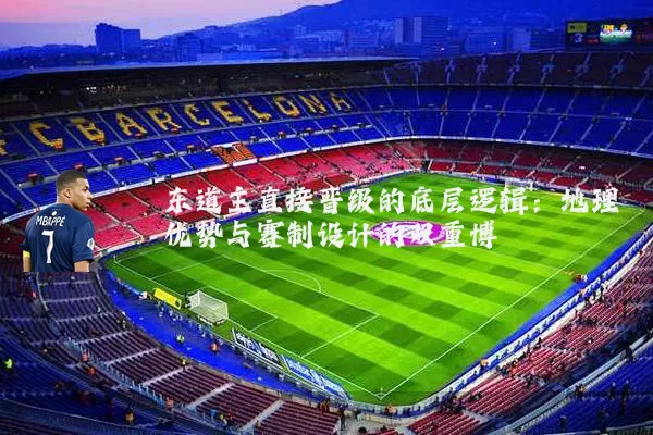 东道主直接晋级的底层逻辑：地理优势与赛制设计的双重博弈